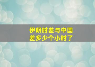 伊朗时差与中国差多少个小时了