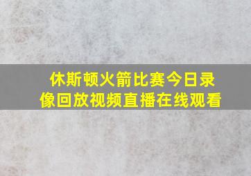 休斯顿火箭比赛今日录像回放视频直播在线观看