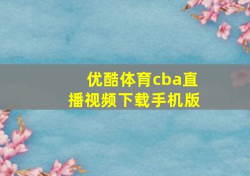 优酷体育cba直播视频下载手机版