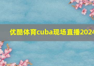 优酷体育cuba现场直播2024