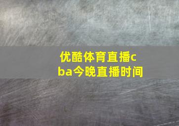 优酷体育直播cba今晚直播时间