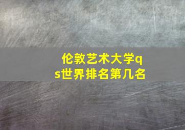 伦敦艺术大学qs世界排名第几名