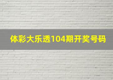 体彩大乐透104期开奖号码