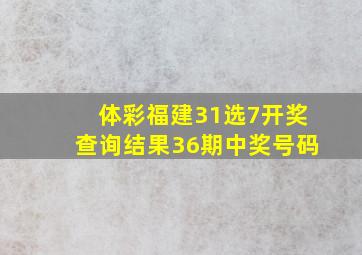 体彩福建31选7开奖查询结果36期中奖号码