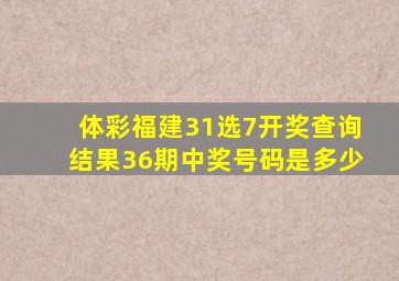 体彩福建31选7开奖查询结果36期中奖号码是多少