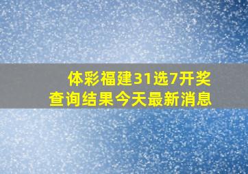 体彩福建31选7开奖查询结果今天最新消息