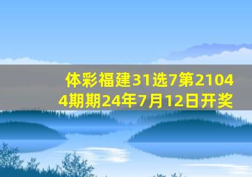 体彩福建31选7第21044期期24年7月12日开奖