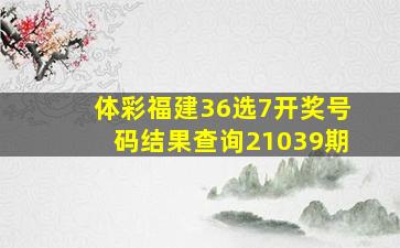 体彩福建36选7开奖号码结果查询21039期