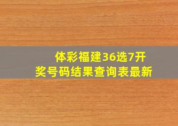 体彩福建36选7开奖号码结果查询表最新