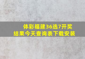 体彩福建36选7开奖结果今天查询表下载安装