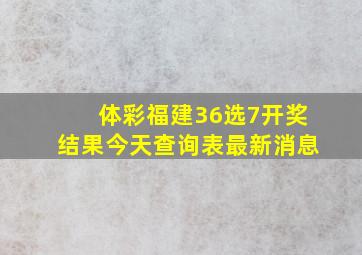 体彩福建36选7开奖结果今天查询表最新消息