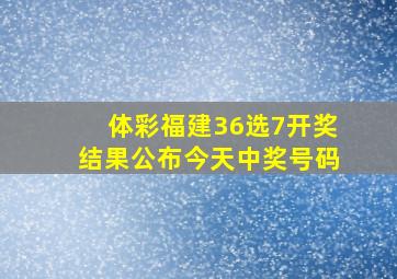 体彩福建36选7开奖结果公布今天中奖号码