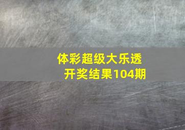 体彩超级大乐透开奖结果104期