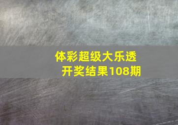 体彩超级大乐透开奖结果108期