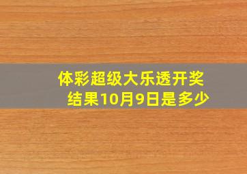 体彩超级大乐透开奖结果10月9日是多少