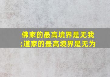 佛家的最高境界是无我;道家的最高境界是无为