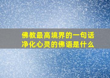 佛教最高境界的一句话净化心灵的佛语是什么