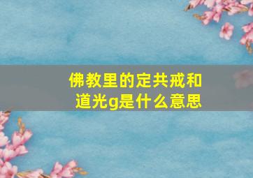 佛教里的定共戒和道光g是什么意思