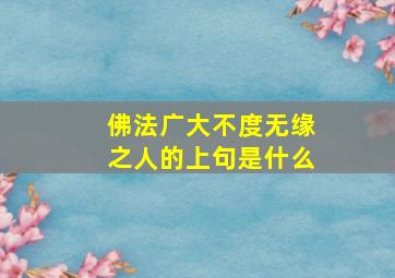 佛法广大不度无缘之人的上句是什么