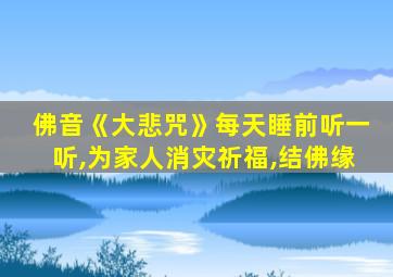 佛音《大悲咒》每天睡前听一听,为家人消灾祈福,结佛缘