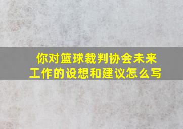 你对篮球裁判协会未来工作的设想和建议怎么写