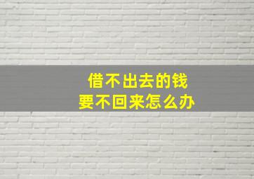 借不出去的钱要不回来怎么办