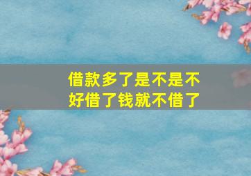 借款多了是不是不好借了钱就不借了