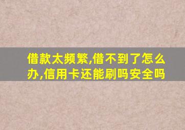 借款太频繁,借不到了怎么办,信用卡还能刷吗安全吗