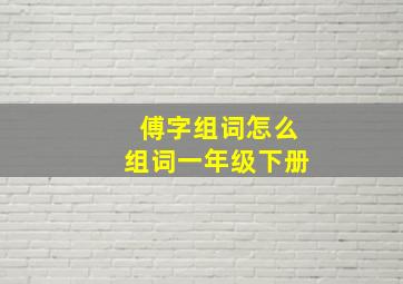 傅字组词怎么组词一年级下册