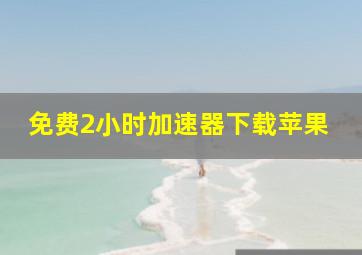 免费2小时加速器下载苹果