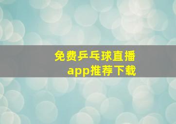 免费乒乓球直播app推荐下载