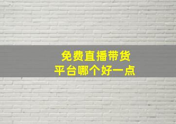 免费直播带货平台哪个好一点