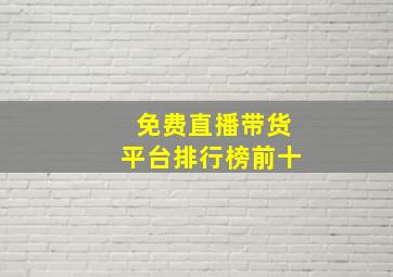 免费直播带货平台排行榜前十