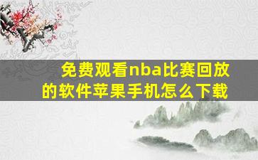 免费观看nba比赛回放的软件苹果手机怎么下载