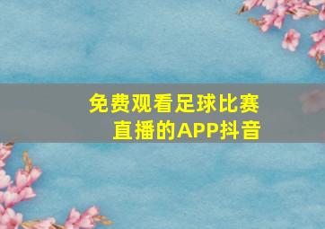 免费观看足球比赛直播的APP抖音