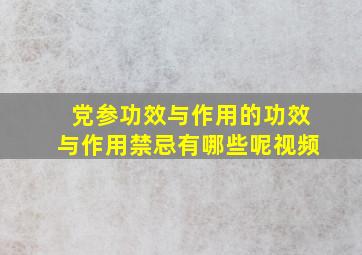 党参功效与作用的功效与作用禁忌有哪些呢视频