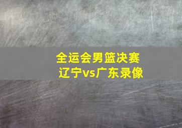 全运会男篮决赛辽宁vs广东录像