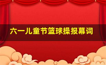 六一儿童节篮球操报幕词