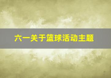 六一关于篮球活动主题