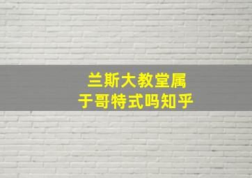 兰斯大教堂属于哥特式吗知乎