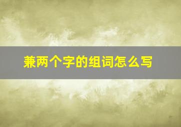 兼两个字的组词怎么写