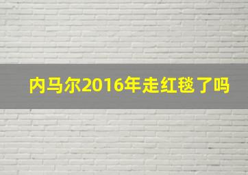 内马尔2016年走红毯了吗