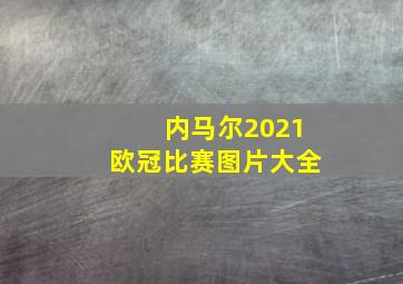 内马尔2021欧冠比赛图片大全