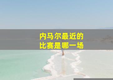 内马尔最近的比赛是哪一场