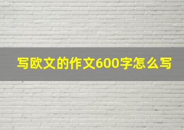 写欧文的作文600字怎么写