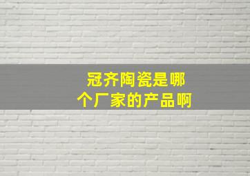 冠齐陶瓷是哪个厂家的产品啊