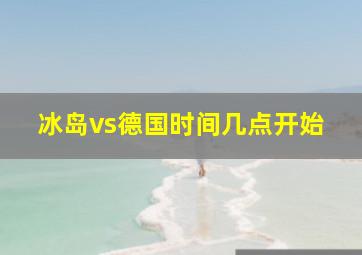 冰岛vs德国时间几点开始