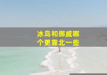 冰岛和挪威哪个更靠北一些