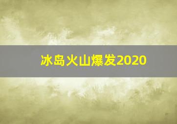 冰岛火山爆发2020