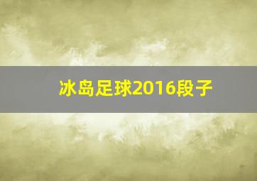 冰岛足球2016段子